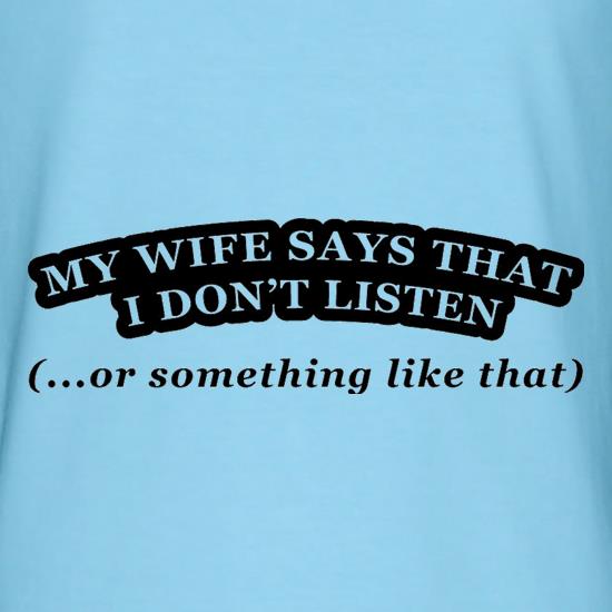My Wife Says I Don't Listen (Or Something Like That) t-shirts